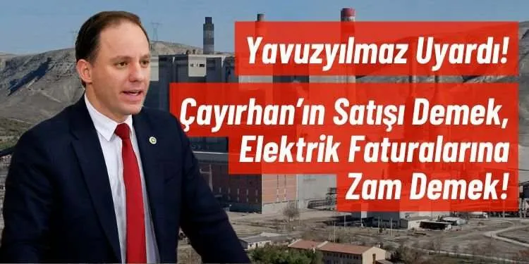 YAVUZYILMAZ UYARDI... ÇAYIRHAN’IN SATIŞI DEMEK ELEKTRİK FATURALARINA ZAM DEMEK...